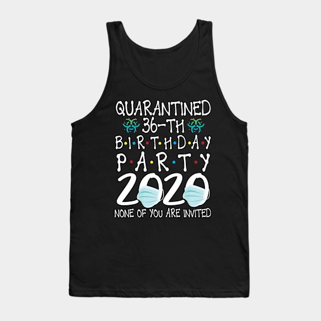 Quarantined 36th Birthday Party 2020 With Face Mask None Of You Are Invited Happy 36 Years Old Tank Top by bakhanh123